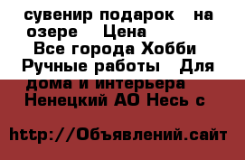 сувенир подарок “ на озере“ › Цена ­ 1 250 - Все города Хобби. Ручные работы » Для дома и интерьера   . Ненецкий АО,Несь с.